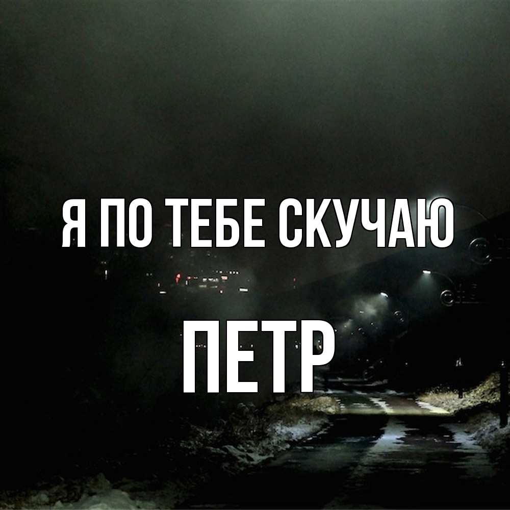 Открытка на каждый день с именем, Петр Я по тебе скучаю окраина города Прикольная открытка с пожеланием онлайн скачать бесплатно 