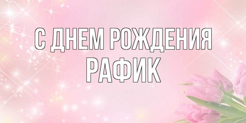 Открытка на каждый день с именем, Рафик С днем рождения открытки в нежных цветах Прикольная открытка с пожеланием онлайн скачать бесплатно 