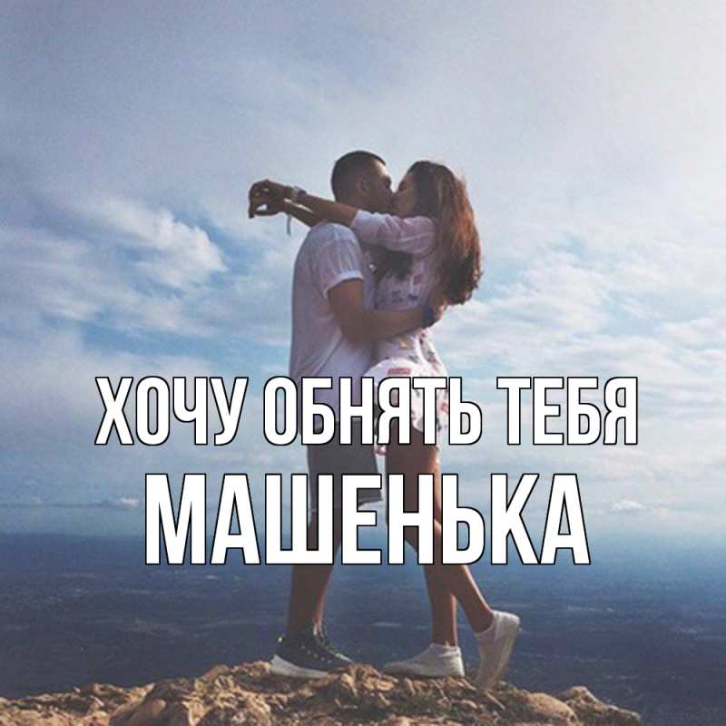 Картинка Хочу обнять тебя, Машенька