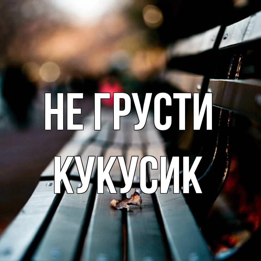 Открытка на каждый день с именем, Кукусик Не грусти размытый фон Прикольная открытка с пожеланием онлайн скачать бесплатно 