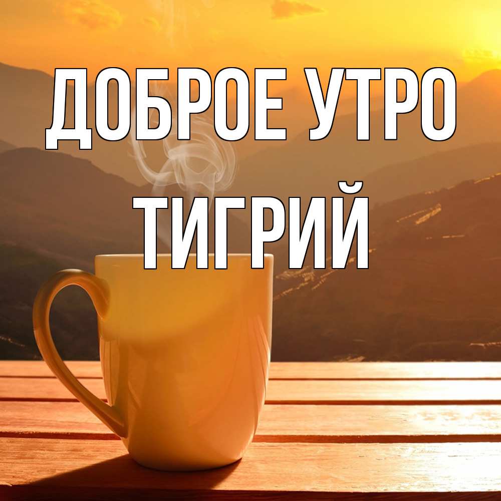 Открытка на каждый день с именем, Тигрий Доброе утро кофе в горах Прикольная открытка с пожеланием онлайн скачать бесплатно 