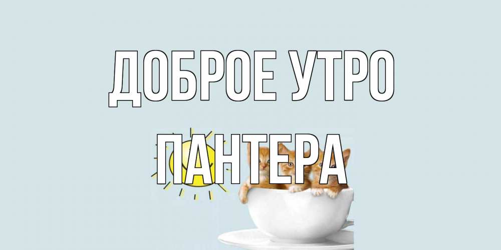 Открытка на каждый день с именем, Пантера Доброе утро котята Прикольная открытка с пожеланием онлайн скачать бесплатно 