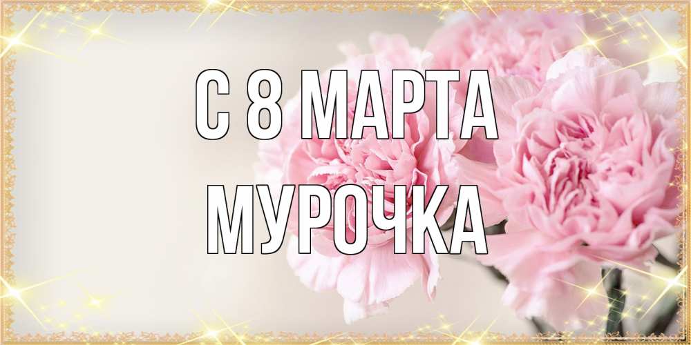 Открытка на каждый день с именем, Мурочка C 8 МАРТА открытка с розовыми цветами в рамочке с подписью на 8 марта Прикольная открытка с пожеланием онлайн скачать бесплатно 