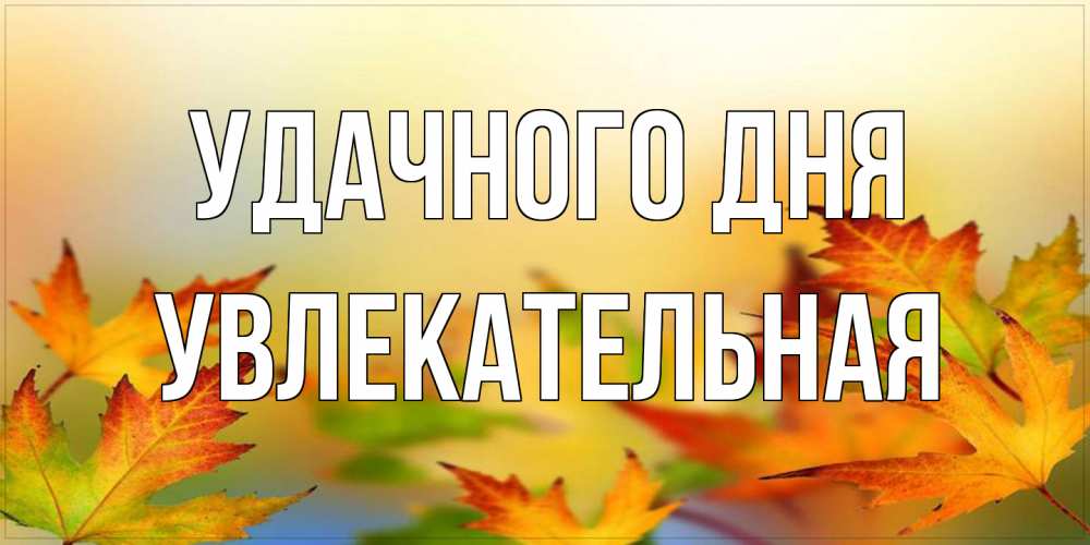 Открытка на каждый день с именем, Увлекательная Удачного дня открытка с пожеланием хорошего осеннего дня Прикольная открытка с пожеланием онлайн скачать бесплатно 