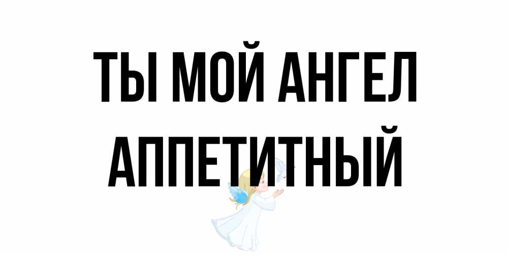 Открытка на каждый день с именем, Аппетитный Ты мой ангел ангел, голубь Прикольная открытка с пожеланием онлайн скачать бесплатно 