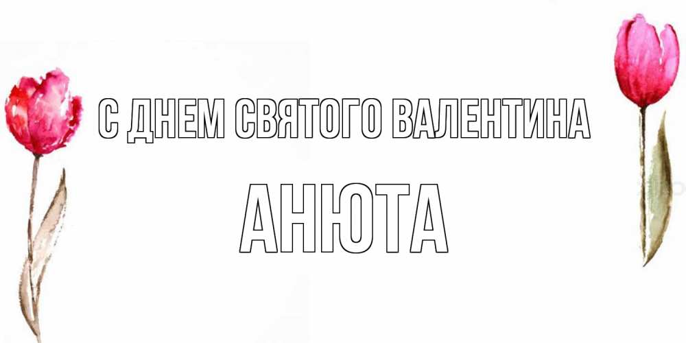 Открытка на каждый день с именем, Анюта С днем Святого Валентина Открытки на день всех влюбленных с тюльпанами акварелью Прикольная открытка с пожеланием онлайн скачать бесплатно 