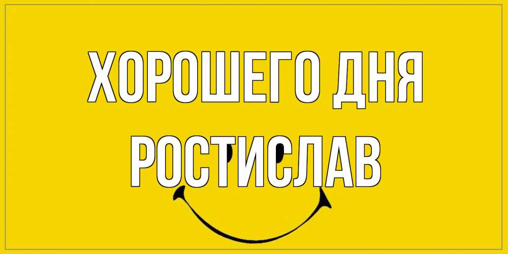 Открытка на каждый день с именем, Ростислав Хорошего дня улыбка Прикольная открытка с пожеланием онлайн скачать бесплатно 