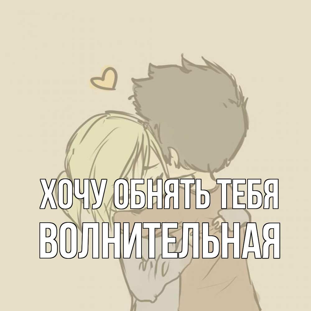 Открытка на каждый день с именем, волнительная Хочу обнять тебя с сердечком рисунок Прикольная открытка с пожеланием онлайн скачать бесплатно 