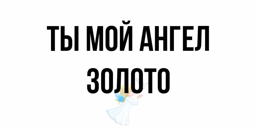 Открытка на каждый день с именем, Золото Ты мой ангел ангел, голубь Прикольная открытка с пожеланием онлайн скачать бесплатно 