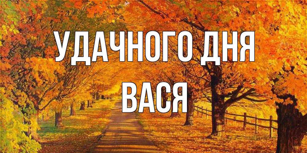 Открытка на каждый день с именем, Вася Удачного дня деревья с осенними листьями Прикольная открытка с пожеланием онлайн скачать бесплатно 