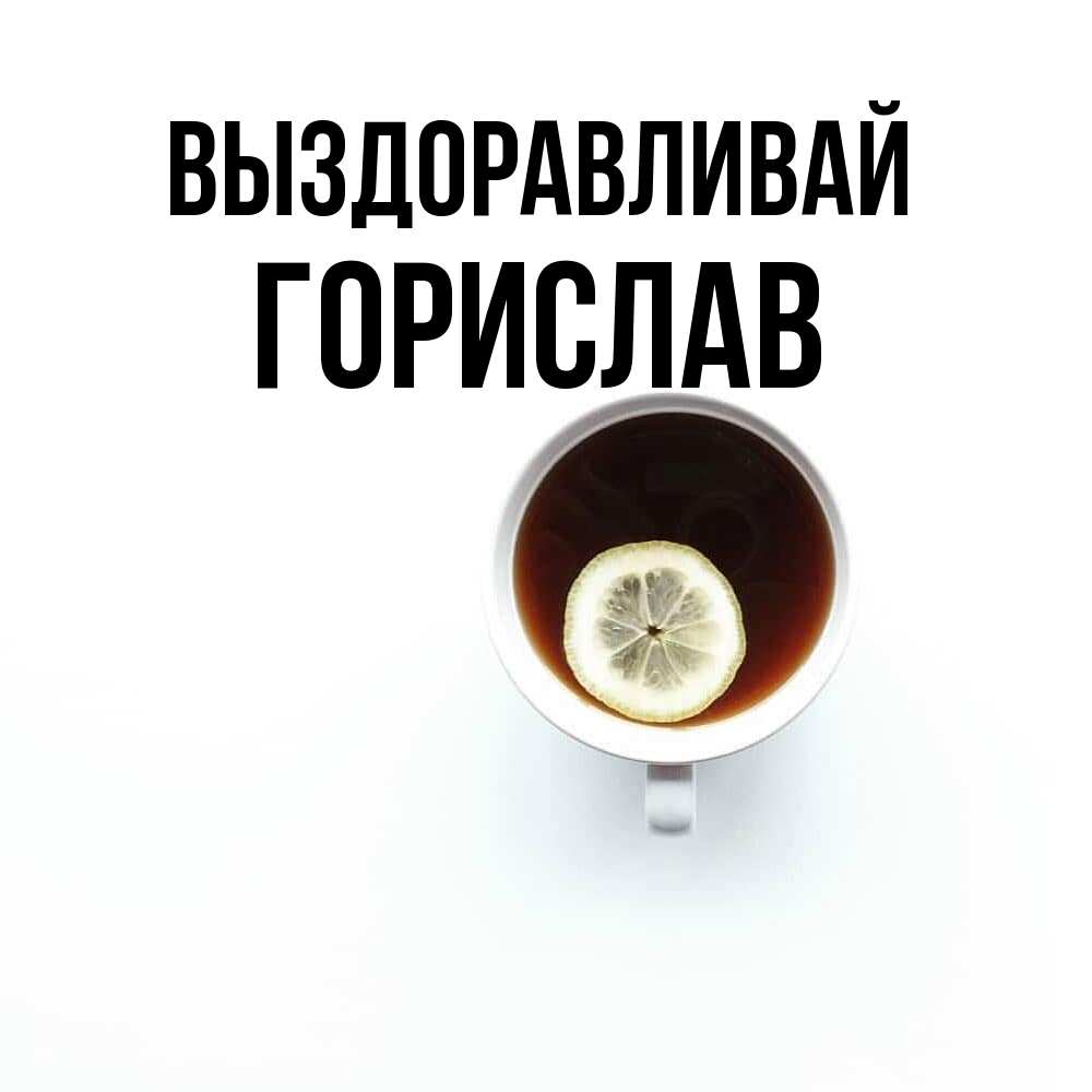 Открытка на каждый день с именем, Горислав Выздоравливай простая открытка Прикольная открытка с пожеланием онлайн скачать бесплатно 