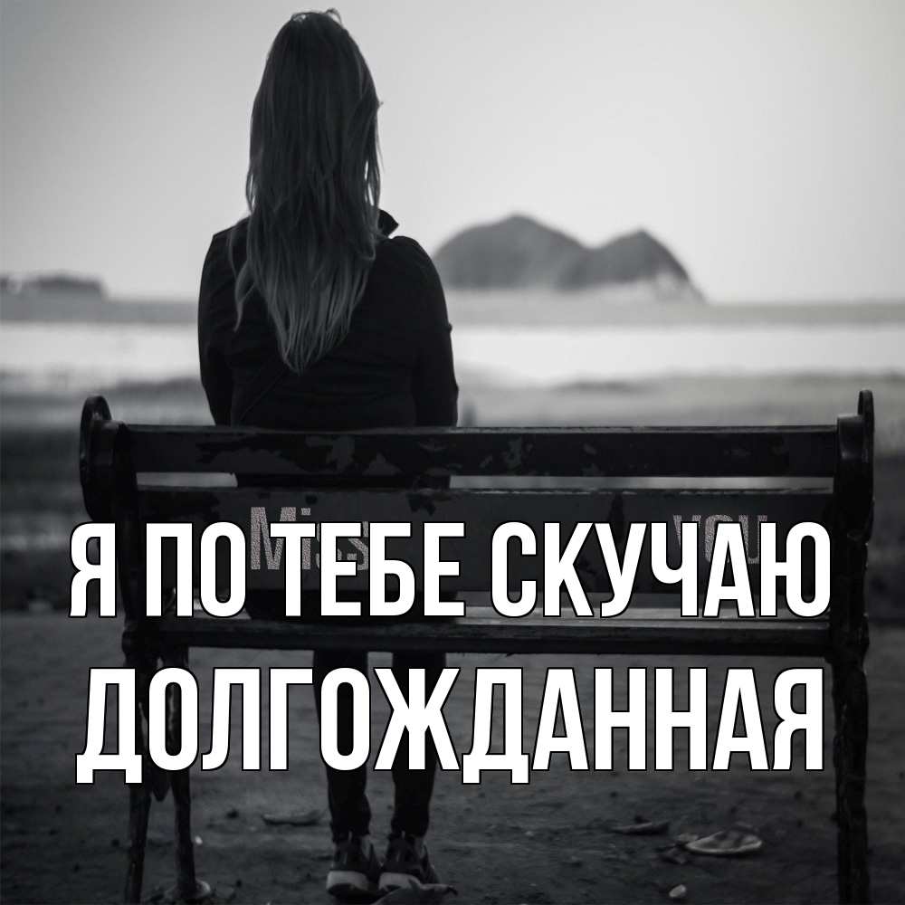 Открытка на каждый день с именем, Долгожданная Я по тебе скучаю девушка одна Прикольная открытка с пожеланием онлайн скачать бесплатно 