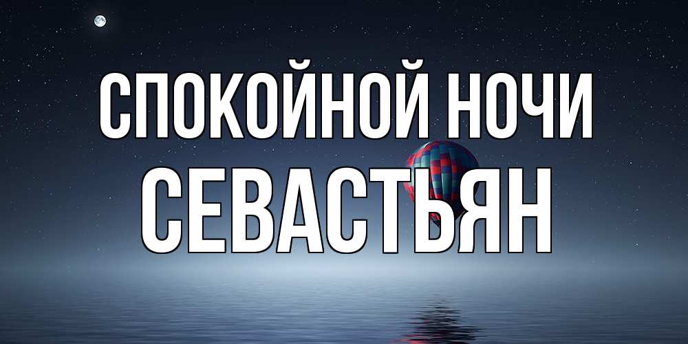 Открытка на каждый день с именем, Севастьян Спокойной ночи ночная открытка Прикольная открытка с пожеланием онлайн скачать бесплатно 