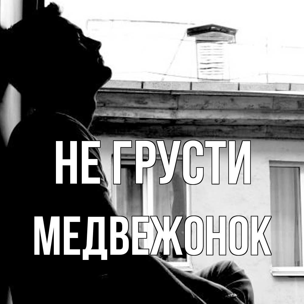 Открытка на каждый день с именем, медвежонок Не грусти старый дом Прикольная открытка с пожеланием онлайн скачать бесплатно 