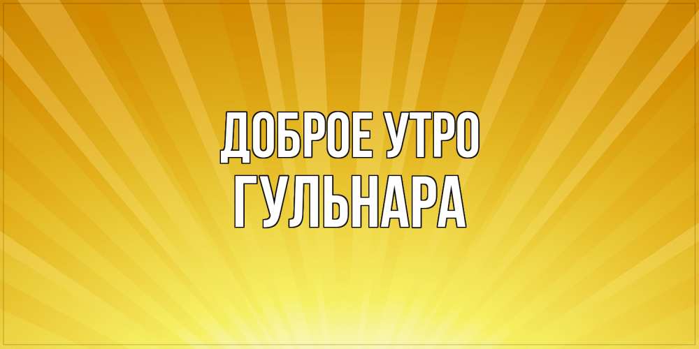 Открытка на каждый день с именем, Гульнара Доброе утро пожелания доброго утра Прикольная открытка с пожеланием онлайн скачать бесплатно 