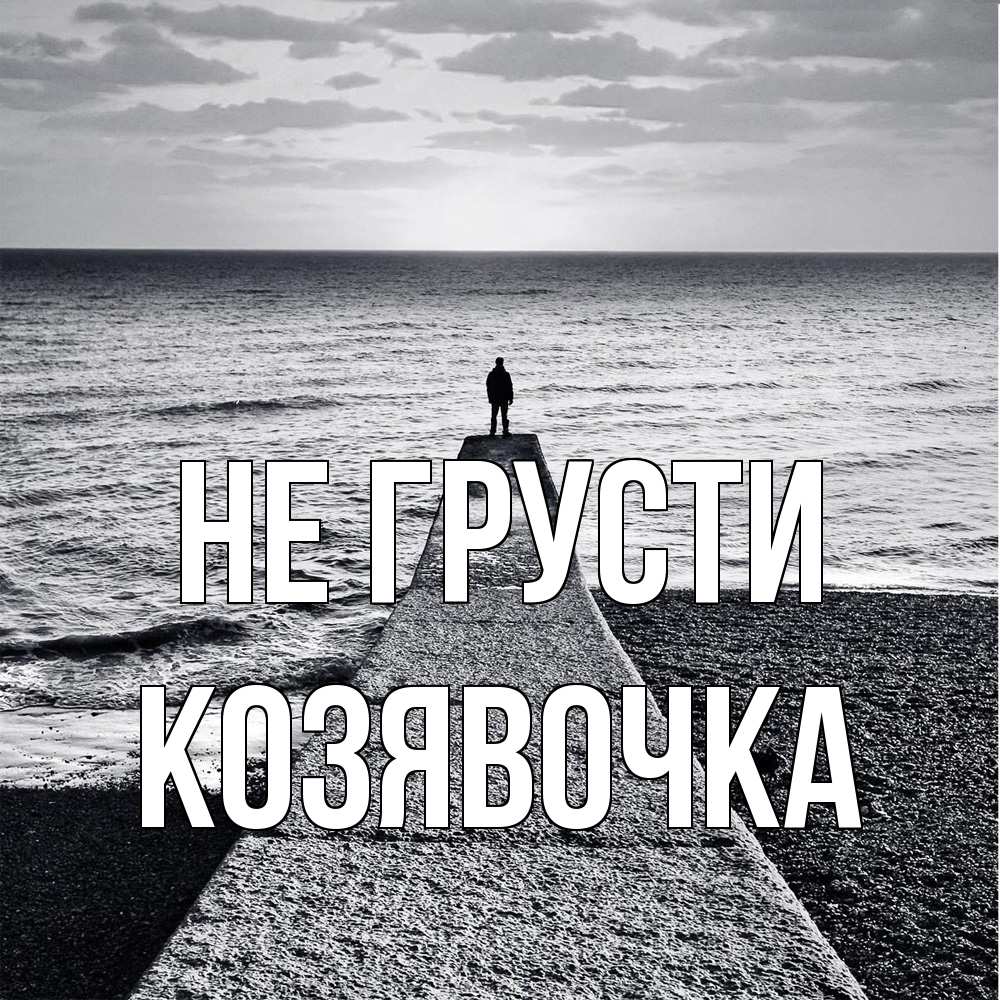 Открытка на каждый день с именем, Козявочка Не грусти море Прикольная открытка с пожеланием онлайн скачать бесплатно 
