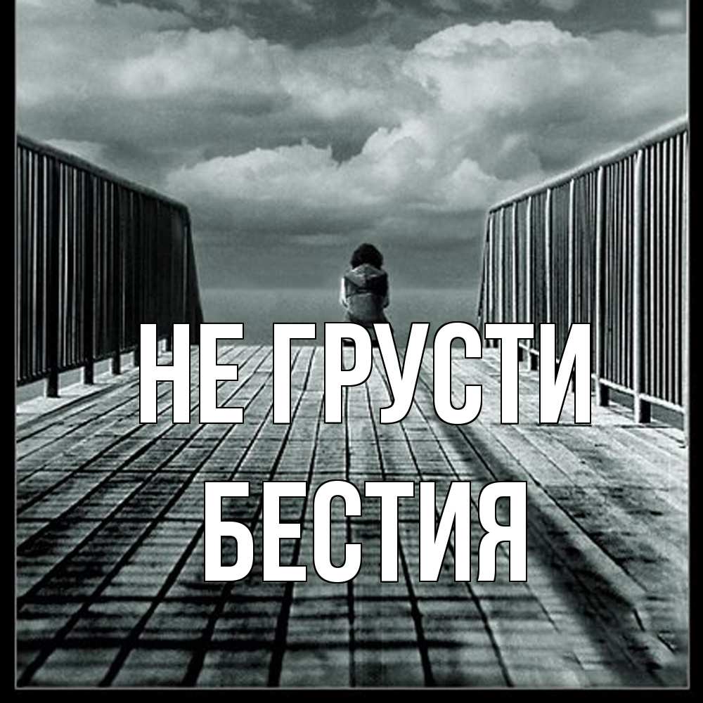 Открытка на каждый день с именем, Бестия Не грусти облака пирс забор 1 Прикольная открытка с пожеланием онлайн скачать бесплатно 