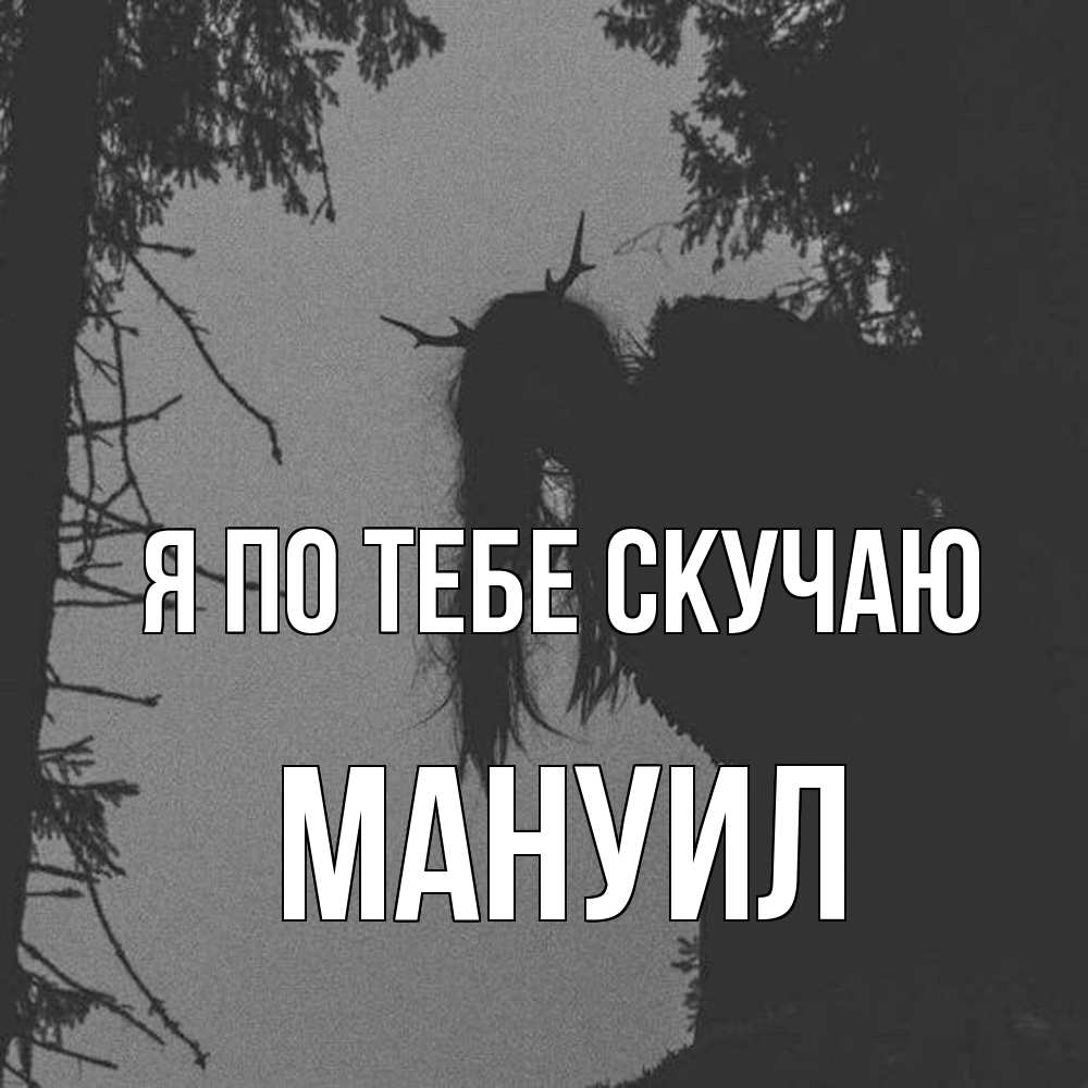 Открытка на каждый день с именем, Мануил Я по тебе скучаю пугаю Прикольная открытка с пожеланием онлайн скачать бесплатно 