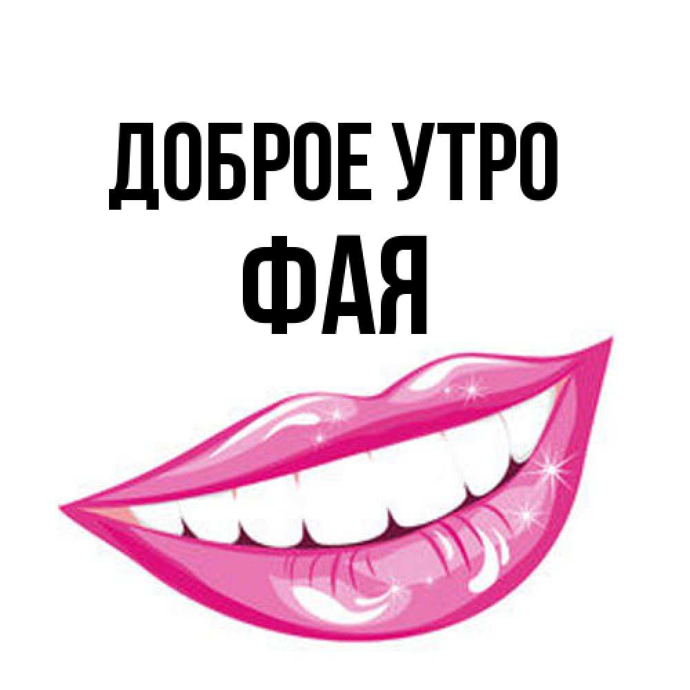 Открытка на каждый день с именем, Фая Доброе утро розовые губы и белые зубы Прикольная открытка с пожеланием онлайн скачать бесплатно 