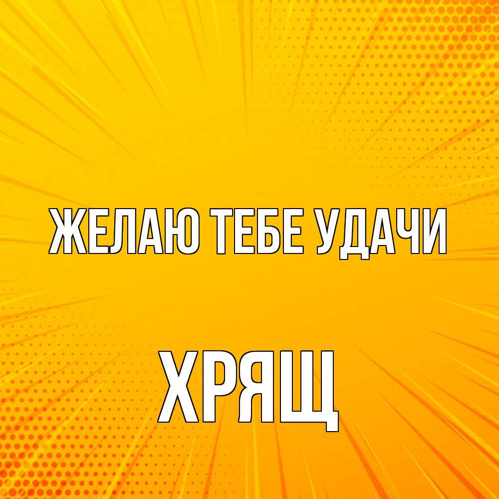 Открытка на каждый день с именем, Хрящ Желаю тебе удачи фон Прикольная открытка с пожеланием онлайн скачать бесплатно 