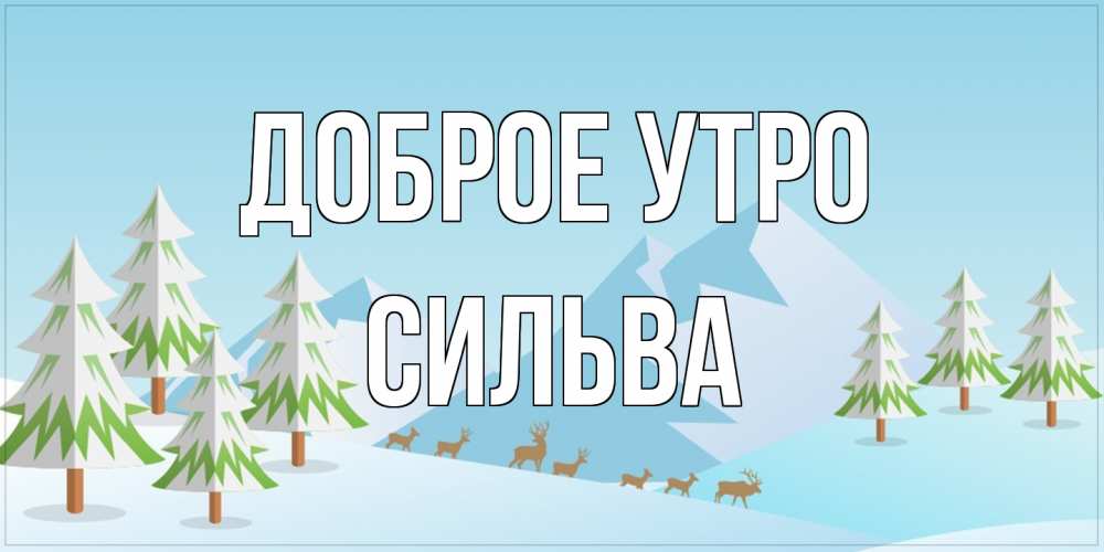 Открытка на каждый день с именем, Сильва Доброе утро поздравления зимой Прикольная открытка с пожеланием онлайн скачать бесплатно 