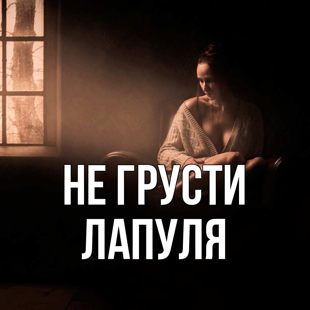 Открытка на каждый день с именем, Лапуля Не грусти сидя у окна Прикольная открытка с пожеланием онлайн скачать бесплатно 