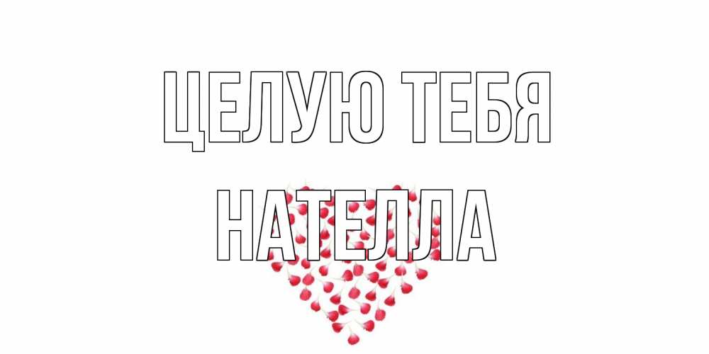 Открытка на каждый день с именем, Нателла Целую тебя сердце Прикольная открытка с пожеланием онлайн скачать бесплатно 