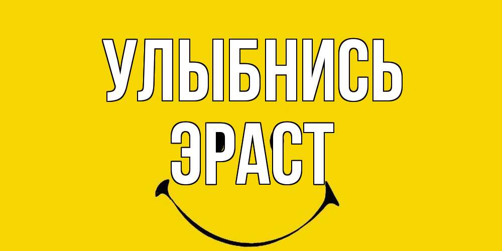 Открытка на каждый день с именем, Эраст Улыбнись радость и улыбка Прикольная открытка с пожеланием онлайн скачать бесплатно 
