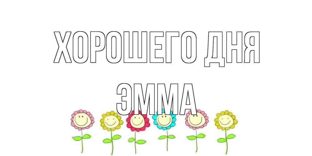 Открытка на каждый день с именем, Эмма Хорошего дня открытка на каждый день позитивного дня Прикольная открытка с пожеланием онлайн скачать бесплатно 