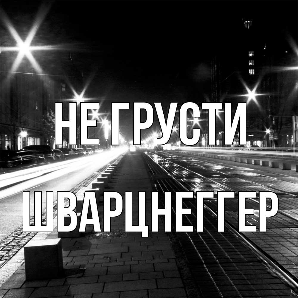 Открытка на каждый день с именем, Шварцнеггер Не грусти ночной проспект Прикольная открытка с пожеланием онлайн скачать бесплатно 