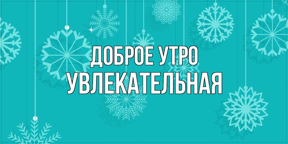 Открытка на каждый день с именем, Увлекательная Доброе утро открытка со снежинками Прикольная открытка с пожеланием онлайн скачать бесплатно 