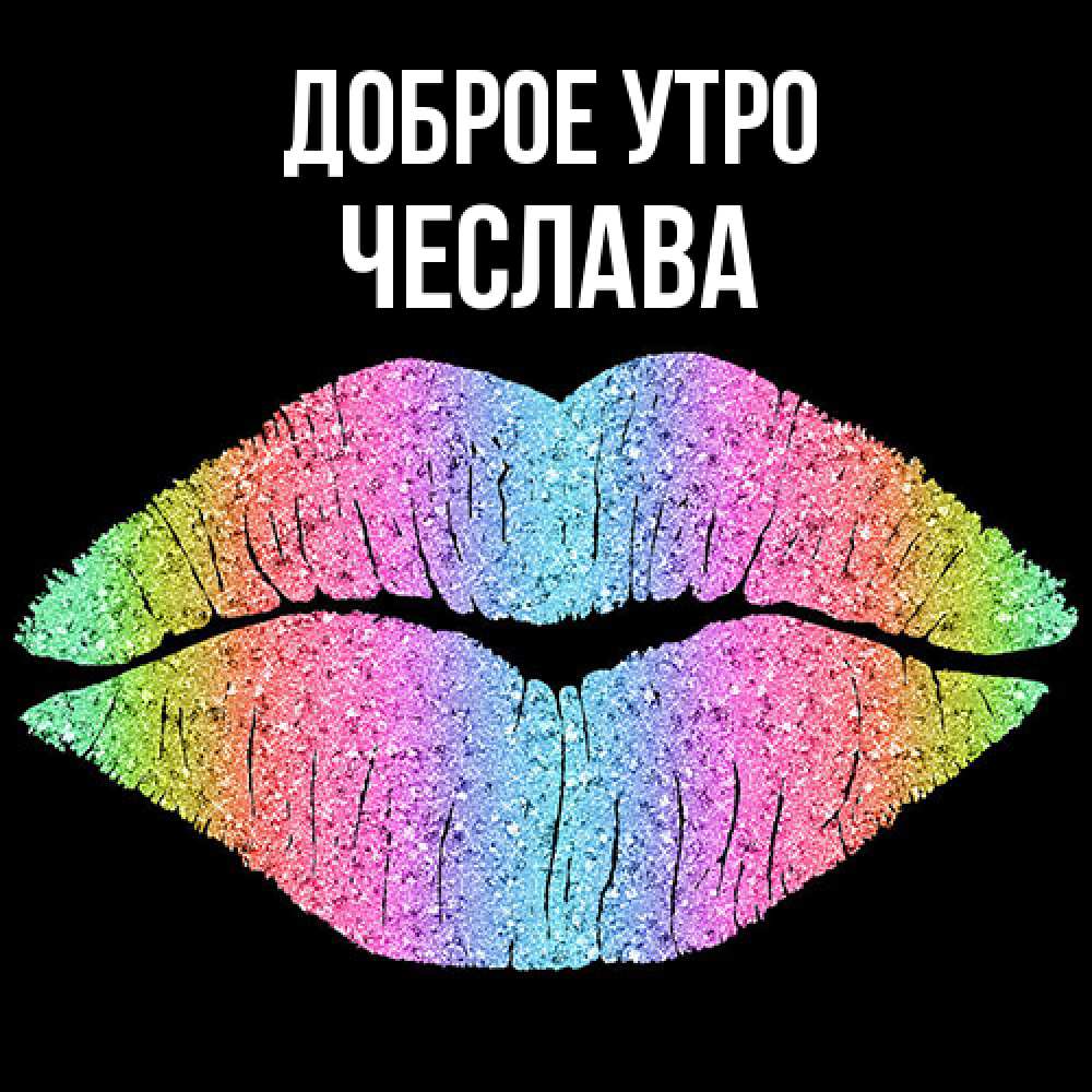 Открытка на каждый день с именем, Чеслава Доброе утро радужные губы Прикольная открытка с пожеланием онлайн скачать бесплатно 