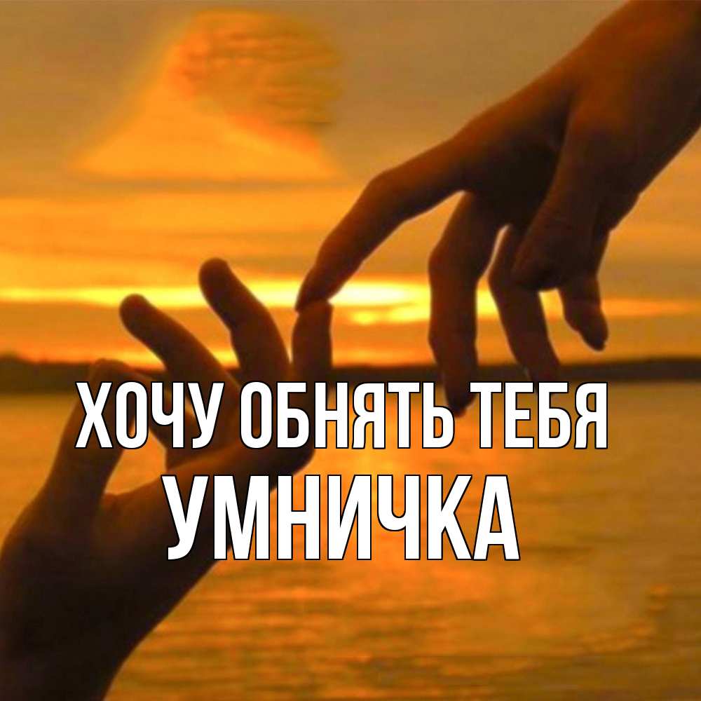 Открытка на каждый день с именем, Умничка Хочу обнять тебя прикосновение нежное к любимому Прикольная открытка с пожеланием онлайн скачать бесплатно 