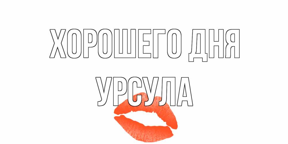 Открытка на каждый день с именем, Урсула Хорошего дня удачного дня с поцелуем Прикольная открытка с пожеланием онлайн скачать бесплатно 