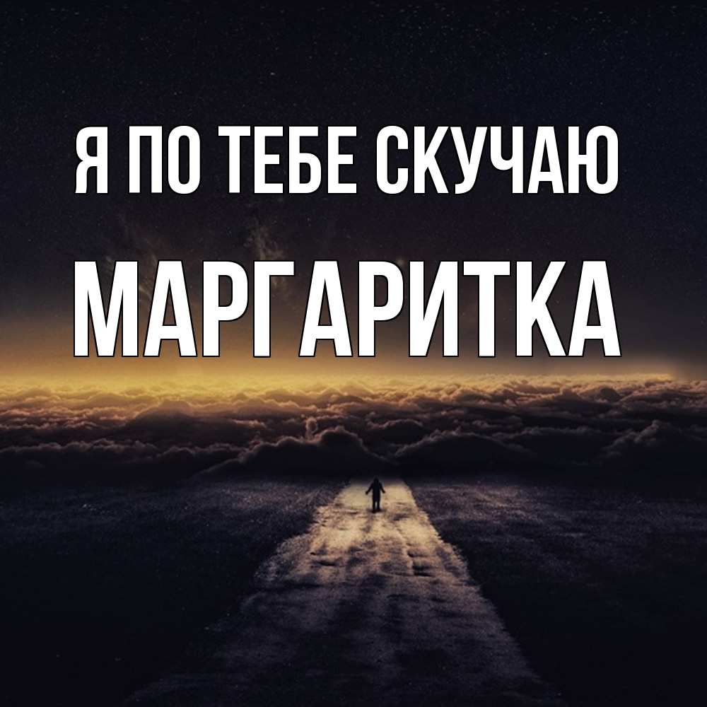 Открытка на каждый день с именем, Маргаритка Я по тебе скучаю идем Прикольная открытка с пожеланием онлайн скачать бесплатно 