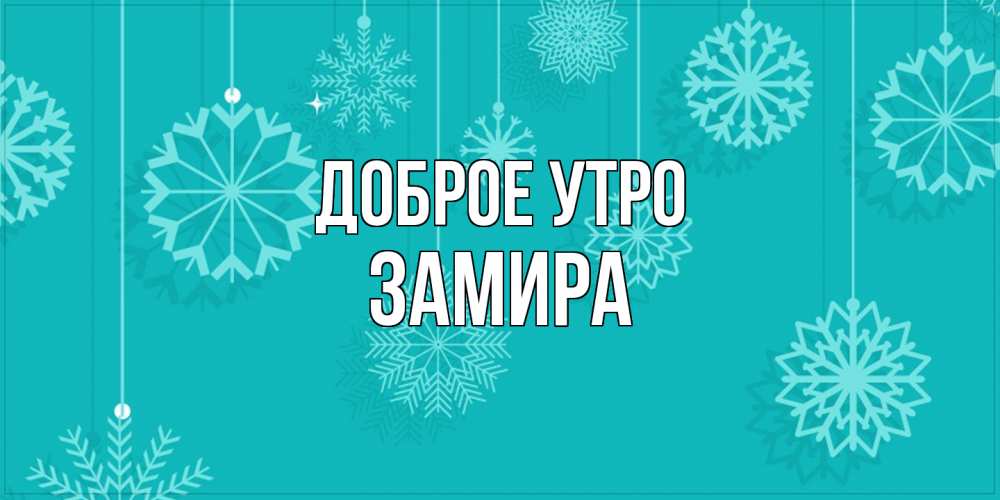 Открытка на каждый день с именем, Замира Доброе утро открытка со снежинками Прикольная открытка с пожеланием онлайн скачать бесплатно 