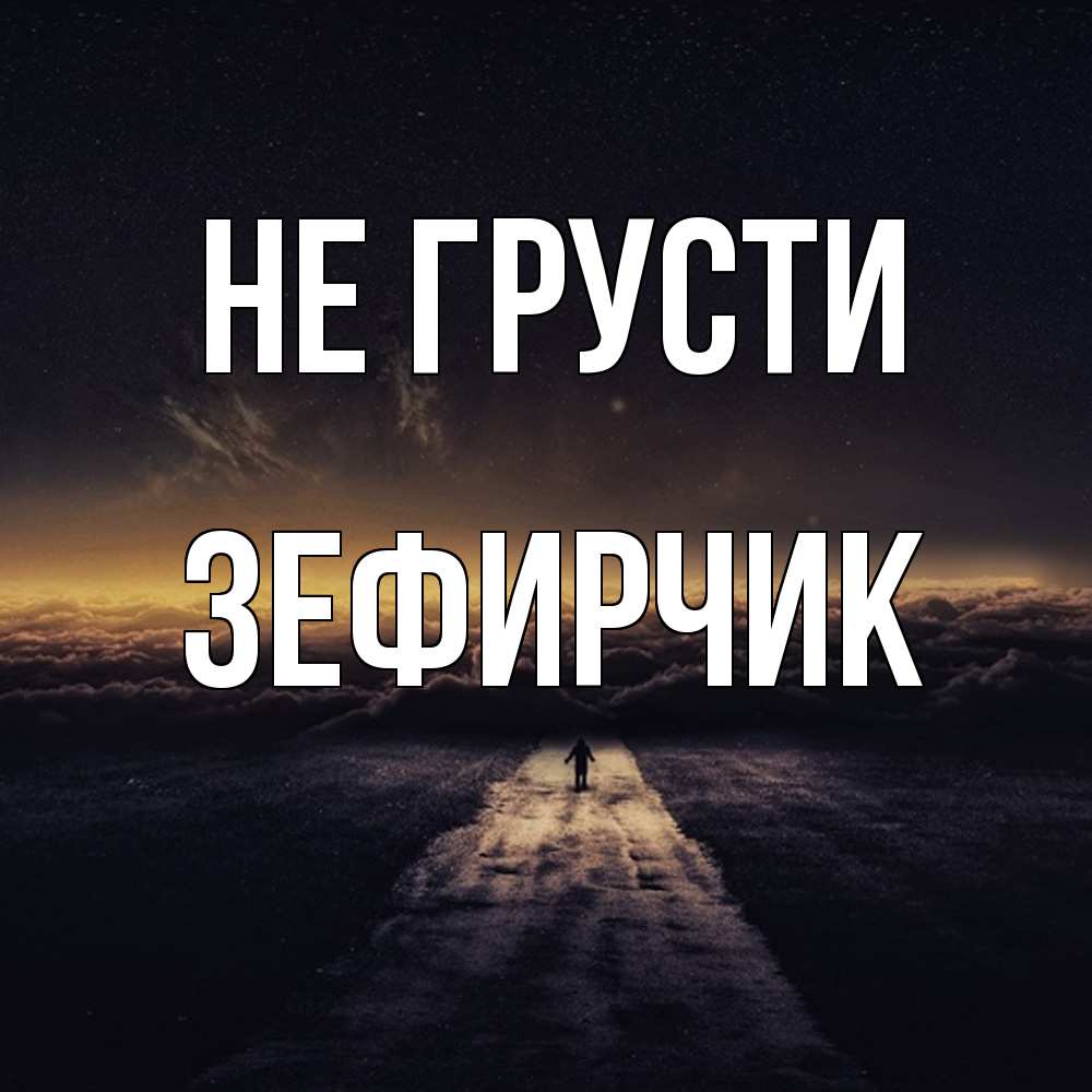 Открытка на каждый день с именем, Зефирчик Не грусти дорога в никуда Прикольная открытка с пожеланием онлайн скачать бесплатно 