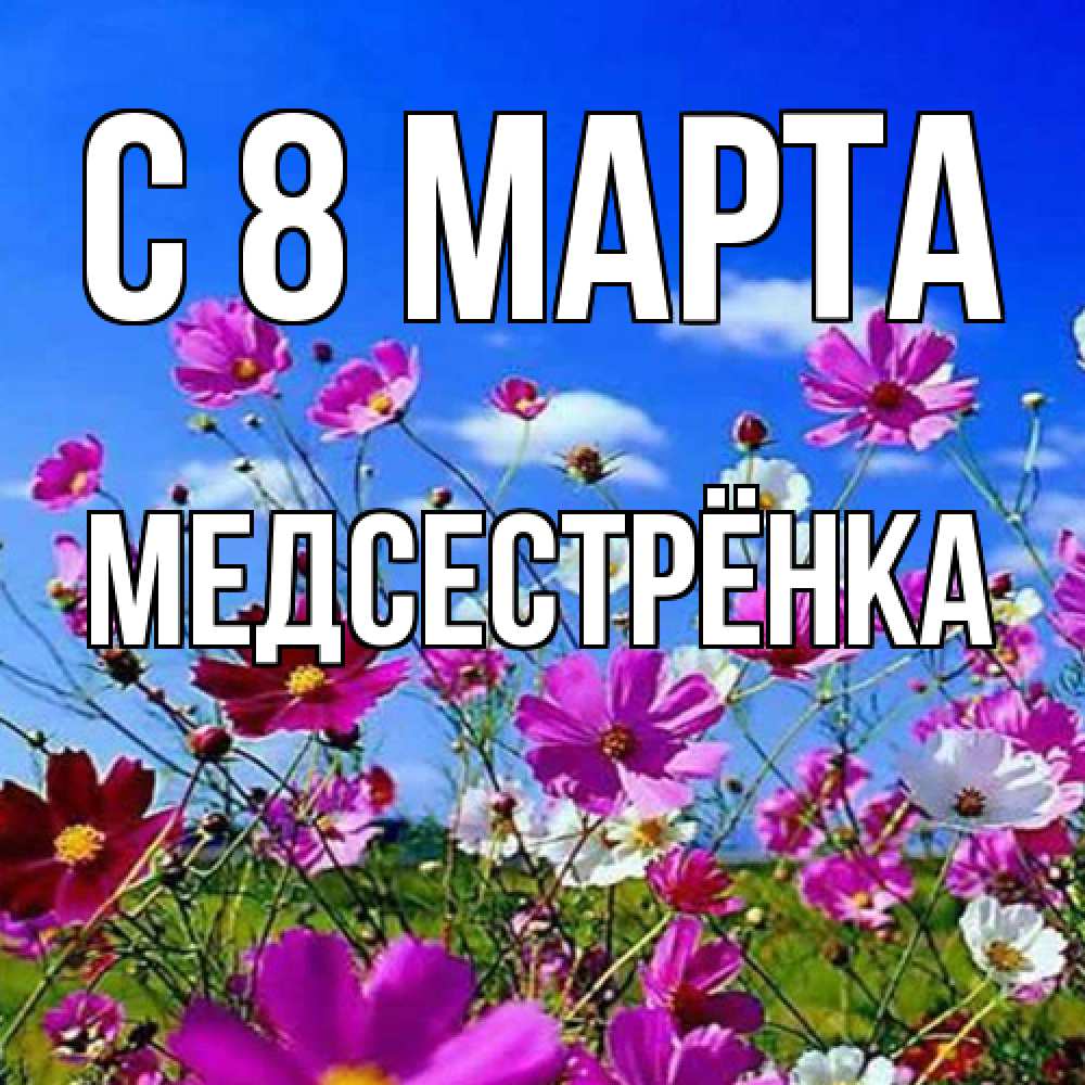 Открытка на каждый день с именем, Медсестрёнка C 8 МАРТА цветы Прикольная открытка с пожеланием онлайн скачать бесплатно 