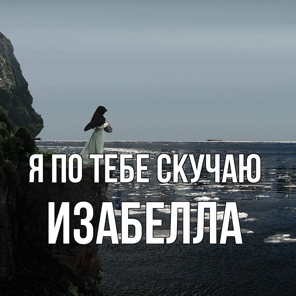 Открытка на каждый день с именем, Изабелла Я по тебе скучаю жду тебя или в монастырь Прикольная открытка с пожеланием онлайн скачать бесплатно 