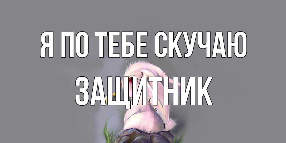 Открытка на каждый день с именем, Защитник Я по тебе скучаю заяц Прикольная открытка с пожеланием онлайн скачать бесплатно 