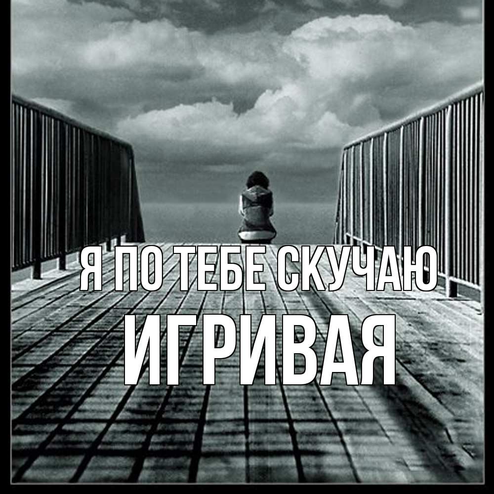 Открытка на каждый день с именем, игривая Я по тебе скучаю грусть 2 Прикольная открытка с пожеланием онлайн скачать бесплатно 