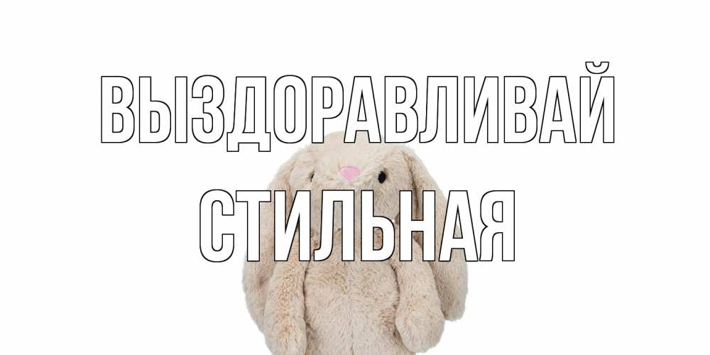 Открытка на каждый день с именем, Стильная Выздоравливай не болей Прикольная открытка с пожеланием онлайн скачать бесплатно 
