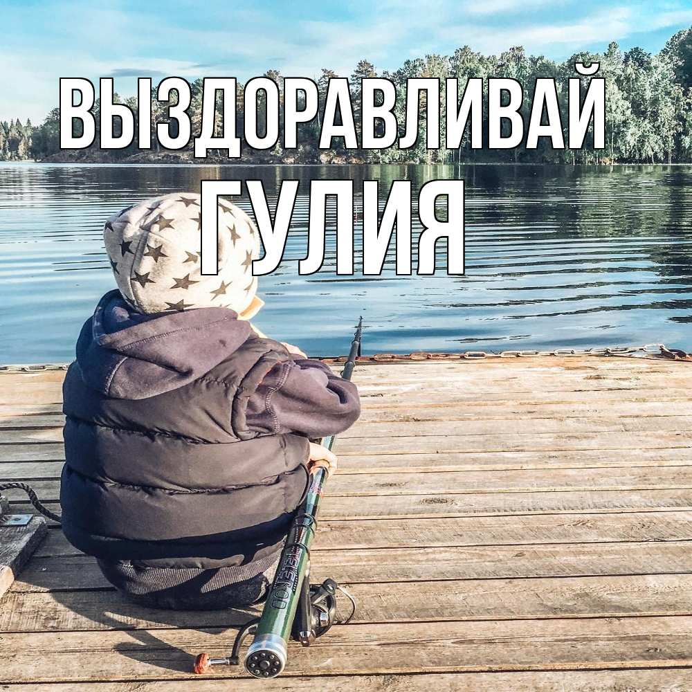 Открытка на каждый день с именем, Гулия Выздоравливай рыбалка Прикольная открытка с пожеланием онлайн скачать бесплатно 