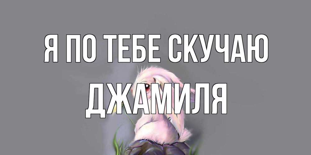Открытка на каждый день с именем, Джамиля Я по тебе скучаю заяц Прикольная открытка с пожеланием онлайн скачать бесплатно 