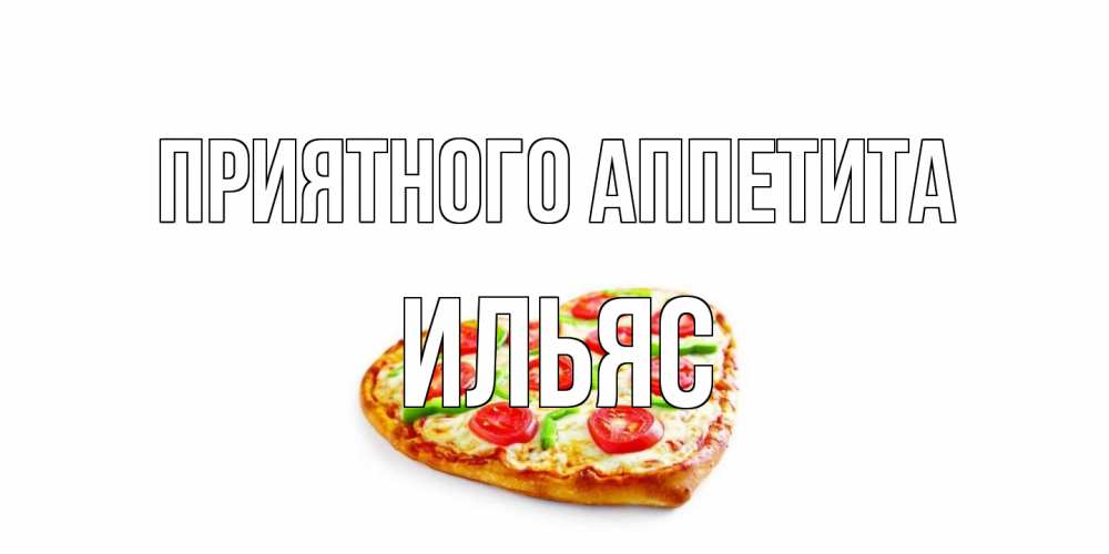 Открытка на каждый день с именем, Ильяс Приятного аппетита пицца Прикольная открытка с пожеланием онлайн скачать бесплатно 
