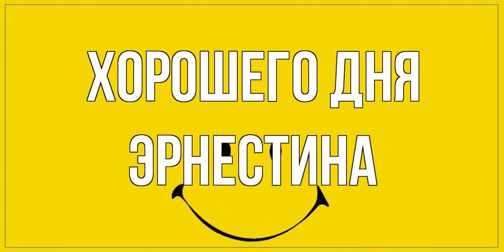 Открытка на каждый день с именем, Эрнестина Хорошего дня улыбка Прикольная открытка с пожеланием онлайн скачать бесплатно 