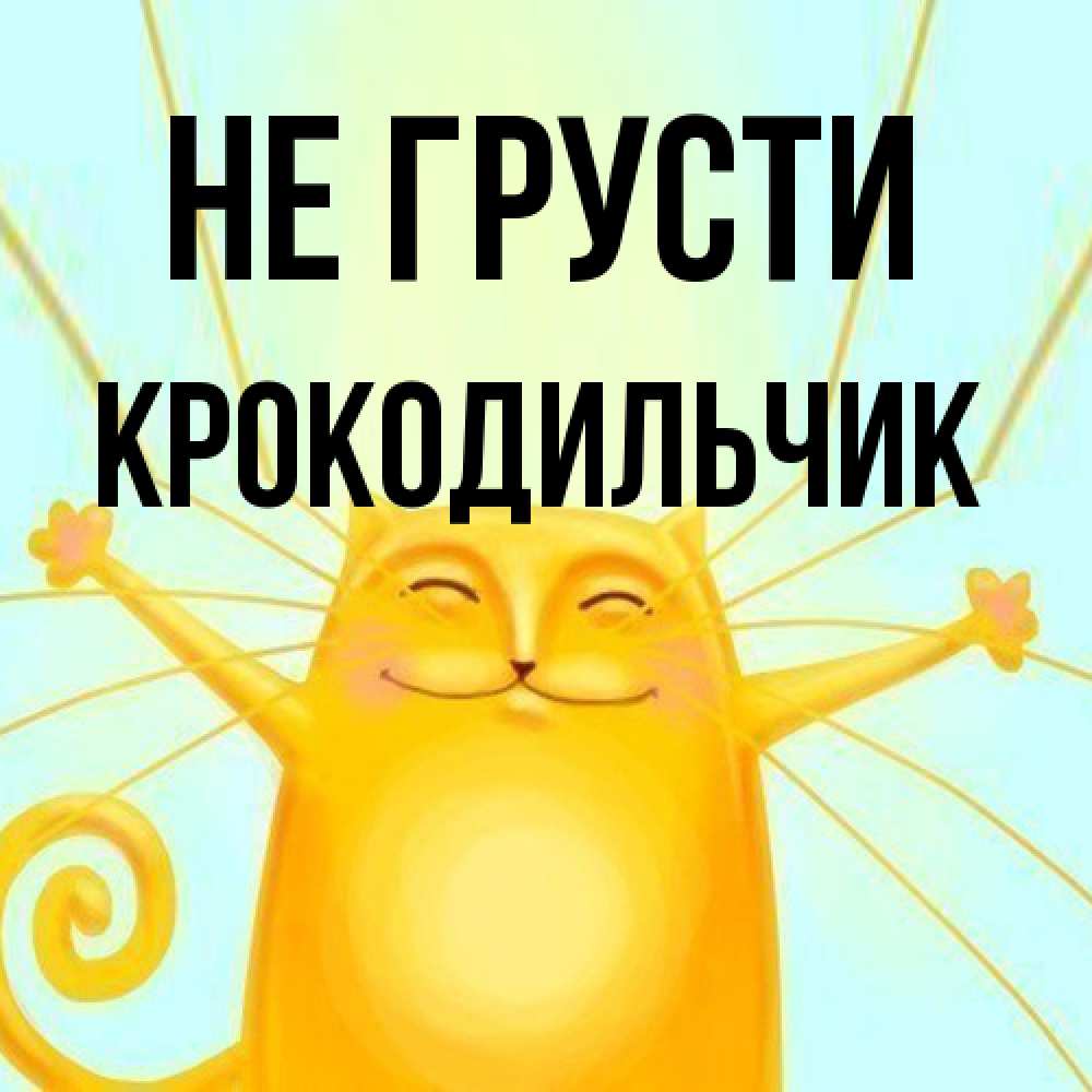 Открытка на каждый день с именем, Крокодильчик Не грусти обнимашки усатые Прикольная открытка с пожеланием онлайн скачать бесплатно 
