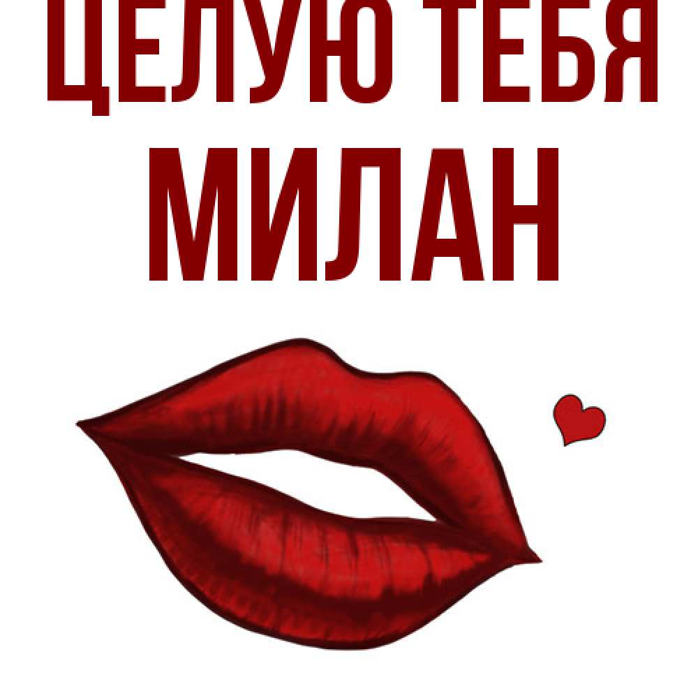 Открытка на каждый день с именем, Милан Целую тебя сердечко и губы целуют Прикольная открытка с пожеланием онлайн скачать бесплатно 