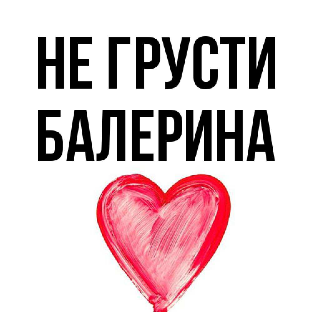 Открытка на каждый день с именем, Балерина Не грусти сердечко Прикольная открытка с пожеланием онлайн скачать бесплатно 