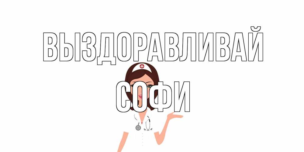 Открытка на каждый день с именем, Софи Выздоравливай не болей с медсестрой Прикольная открытка с пожеланием онлайн скачать бесплатно 